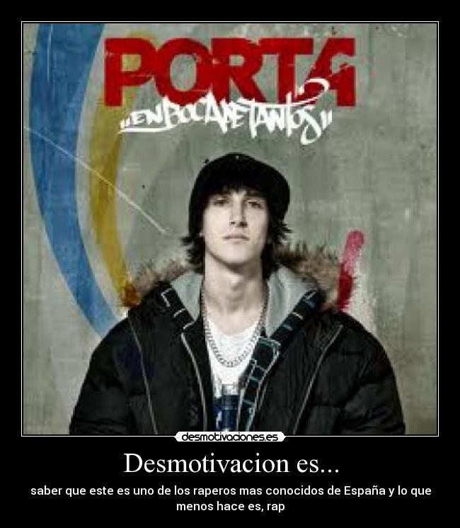 Desmotivacion es... - saber que este es uno de los raperos mas conocidos de España y lo que
menos hace es, rap