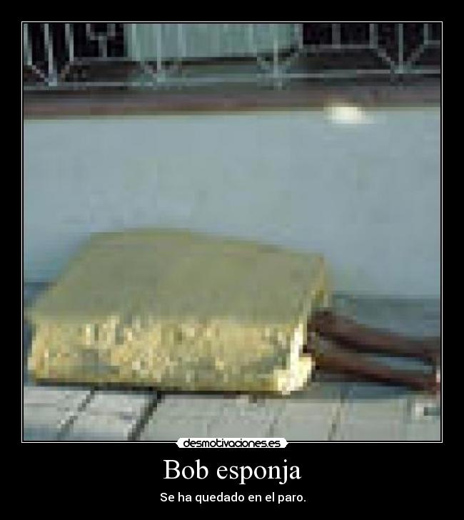 Bob esponja - Se ha quedado en el paro.