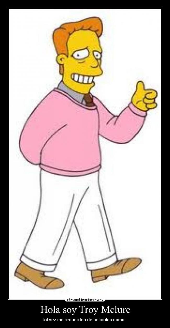 Hola soy Troy Mclure - tal vez me recuerden de peliculas como...