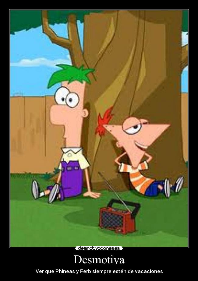 Desmotiva - Ver que Phineas y Ferb siempre estén de vacaciones