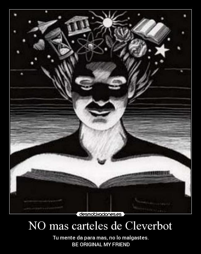 NO mas carteles de Cleverbot - Tu mente da para mas, no lo malgastes.
BE ORIGINAL MY FRIEND
