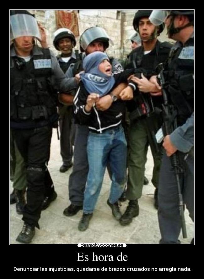 Es hora de - Denunciar las injusticias, quedarse de brazos cruzados no arregla nada.