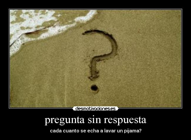 pregunta sin respuesta - cada cuanto se echa a lavar un pijama?