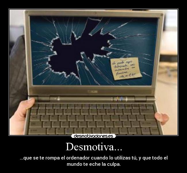 Desmotiva... - ...que se te rompa el ordenador cuando lo utilizas tú, y que todo el
mundo te eche la culpa.