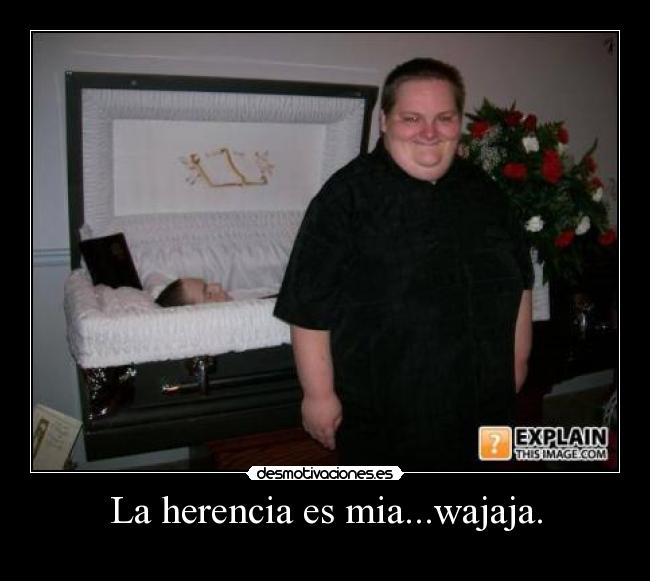 La herencia es mia...wajaja. - 