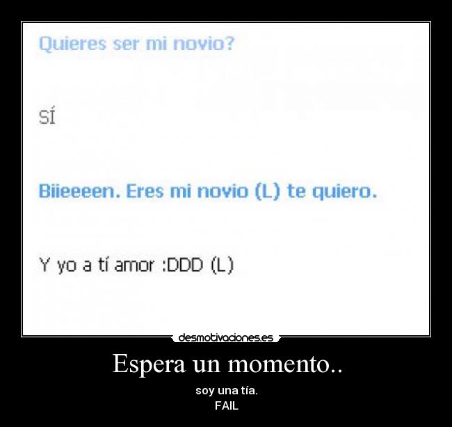 Espera un momento.. - soy una tía.
FAIL