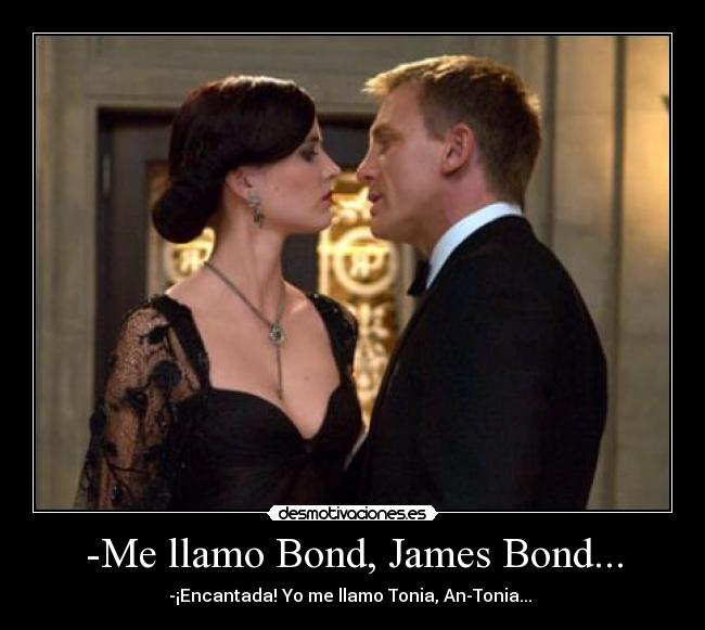 -Me llamo Bond, James Bond... - -¡Encantada! Yo me llamo Tonia, An-Tonia...