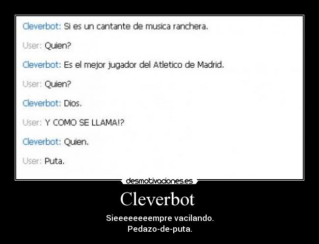 Cleverbot  - Sieeeeeeeempre vacilando.
Pedazo-de-puta.
