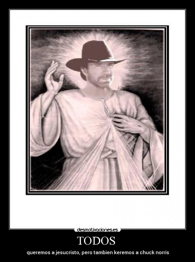 TODOS  - queremos a jesucristo, pero tambien keremos a chuck norris