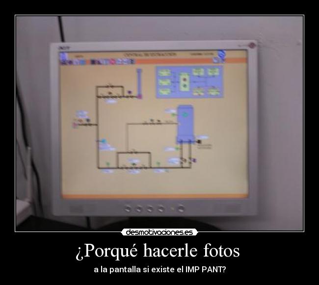 ¿Porqué hacerle fotos  - a la pantalla si existe el IMP PANT?