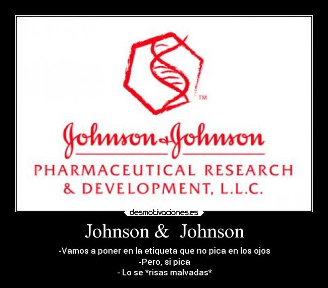 Johnson & Johnson - -Vamos a poner en la etiqueta que no pica en los ojos
-Pero, si pica
- Lo se *risas malvadas*