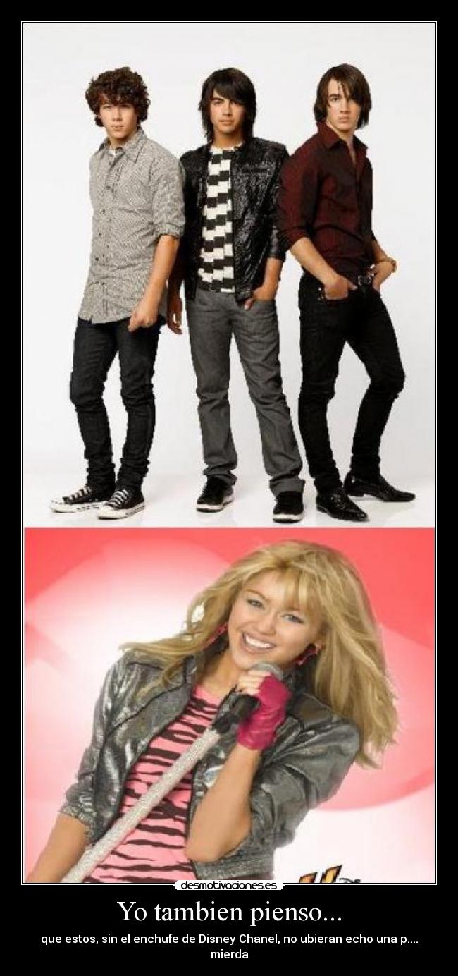 Yo tambien pienso... - que estos, sin el enchufe de Disney Chanel, no ubieran echo una p.... mierda