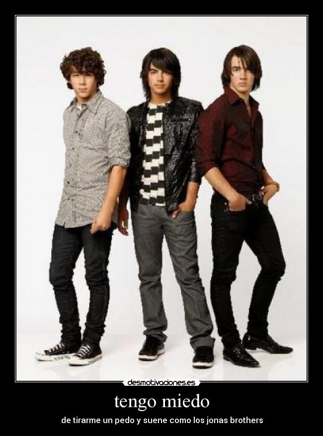 tengo miedo - de tirarme un pedo y suene como los jonas brothers