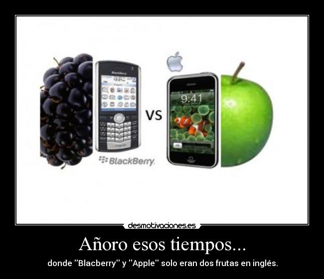 Añoro esos tiempos... - donde Blacberry y Apple solo eran dos frutas en inglés.