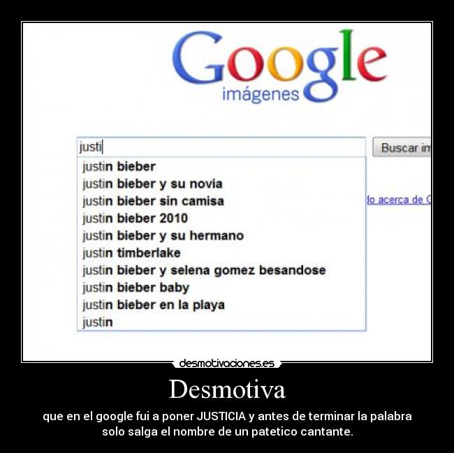 Desmotiva - que en el google fui a poner JUSTICIA y antes de terminar la palabra
solo salga el nombre de un patetico cantante.