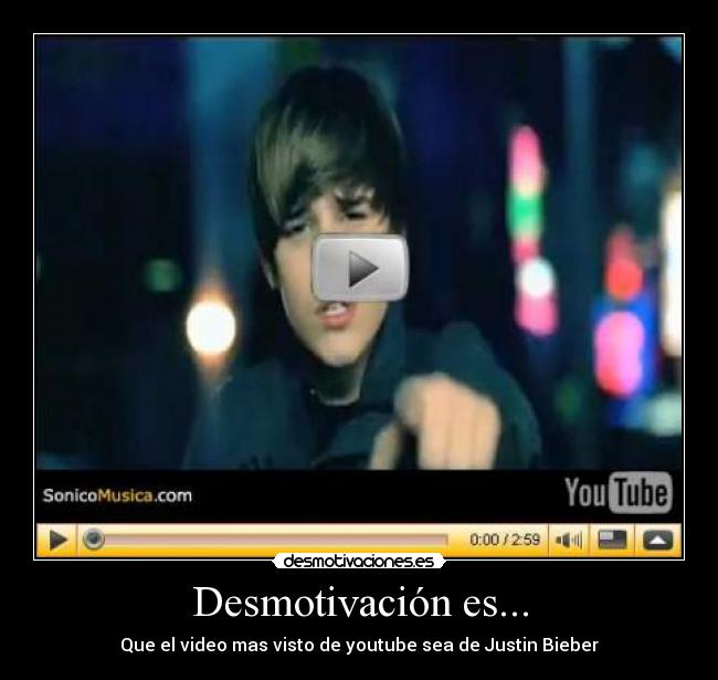 Desmotivación es... - Que el video mas visto de youtube sea de Justin Bieber