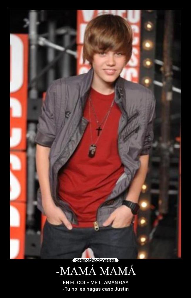 -MAMÁ MAMÁ - EN EL COLE ME LLAMAN GAY
-Tu no les hagas caso Justin