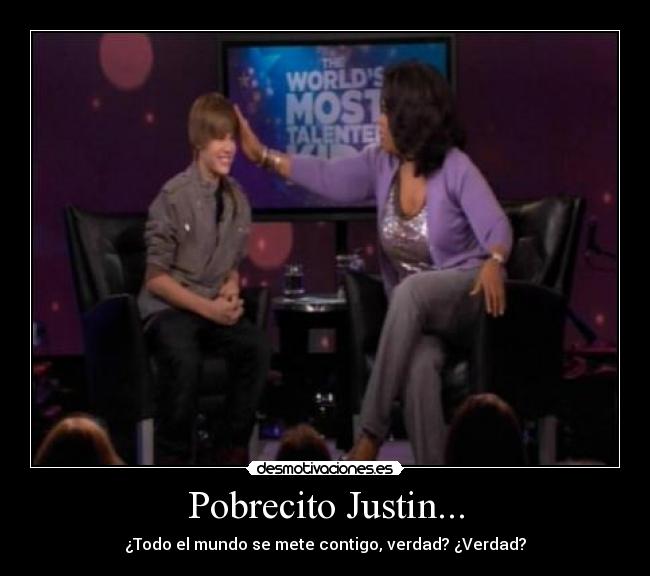 Pobrecito Justin... - ¿Todo el mundo se mete contigo, verdad? ¿Verdad?