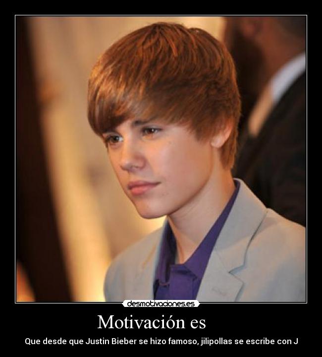 Motivación es - Que desde que Justin Bieber se hizo famoso, jilipollas se escribe con J