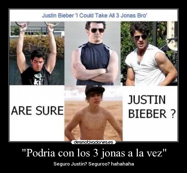 Podria con los 3 jonas a la vez - Seguro Justin? Seguroo? hahahaha