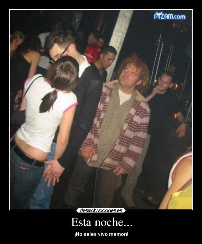 Esta noche... - ¡No sales vivo mamon!