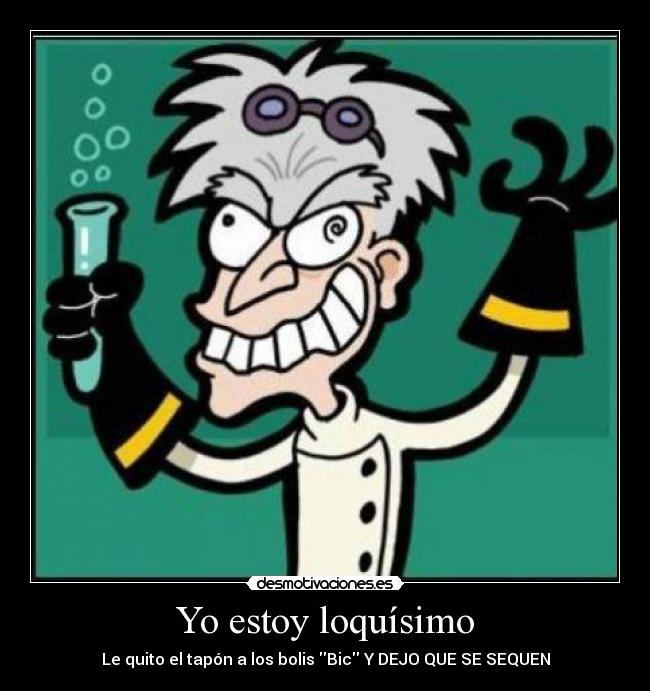 Yo estoy loquísimo -