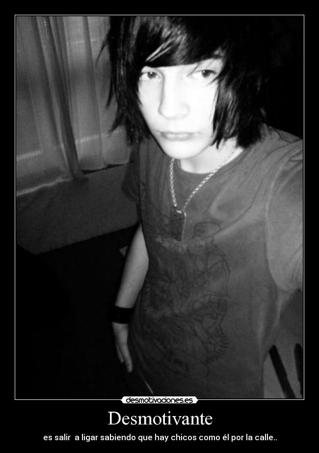 Desmotivante - es salir a ligar sabiendo que hay chicos como él por la calle..