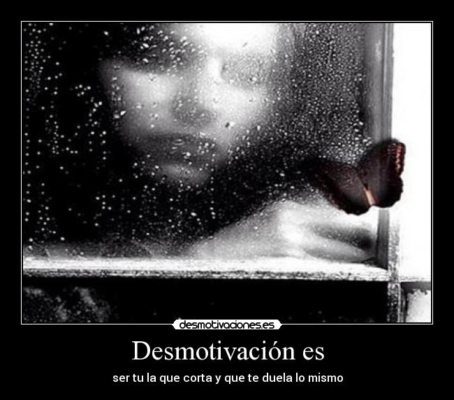 Desmotivación es - ser tu la que corta y que te duela lo mismo