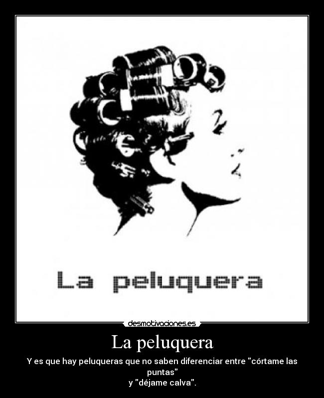 La peluquera - Y es que hay peluqueras que no saben diferenciar entre córtame las puntas
y déjame calva.