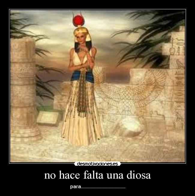 no hace falta una diosa - para.....................................