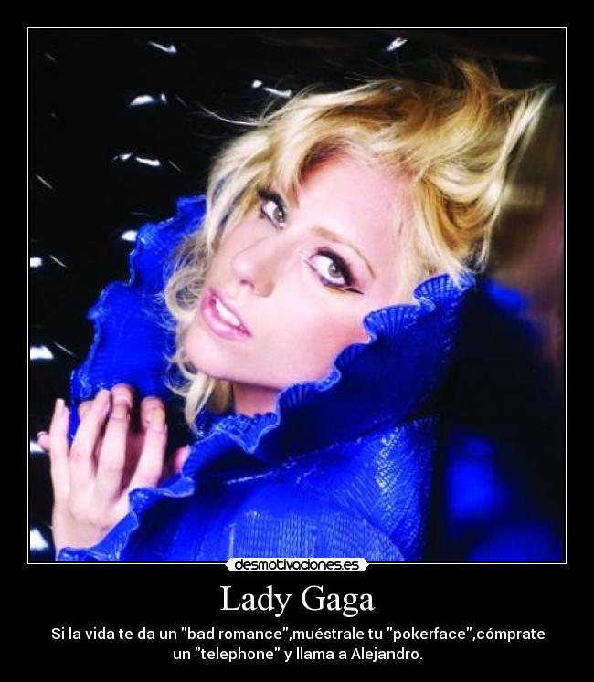 Lady Gaga - Si la vida te da un bad romance,muéstrale tu pokerface,cómprate
un telephone y llama a Alejandro.
