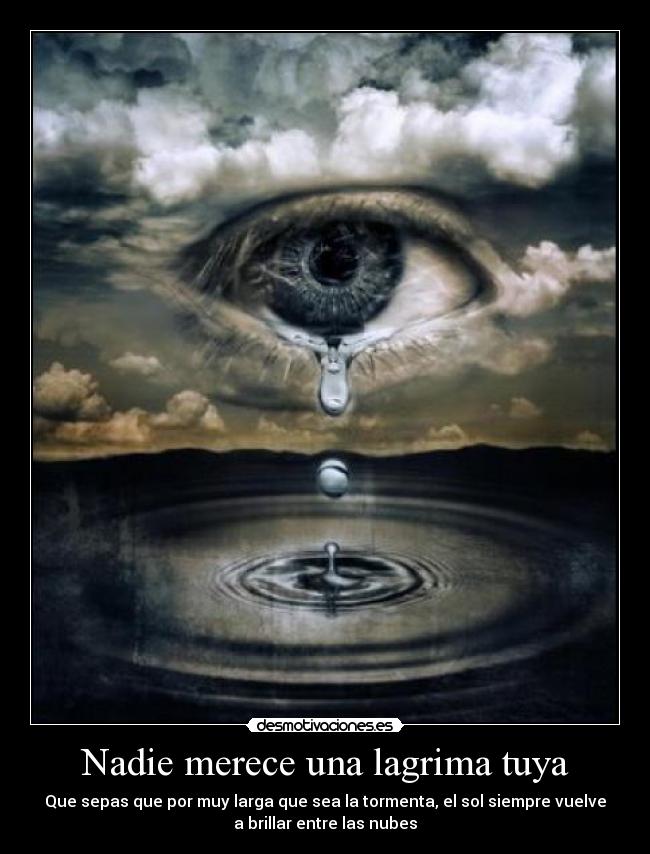 Nadie merece una lagrima tuya - Que sepas que por muy larga que sea la tormenta, el sol siempre vuelve
a brillar entre las nubes