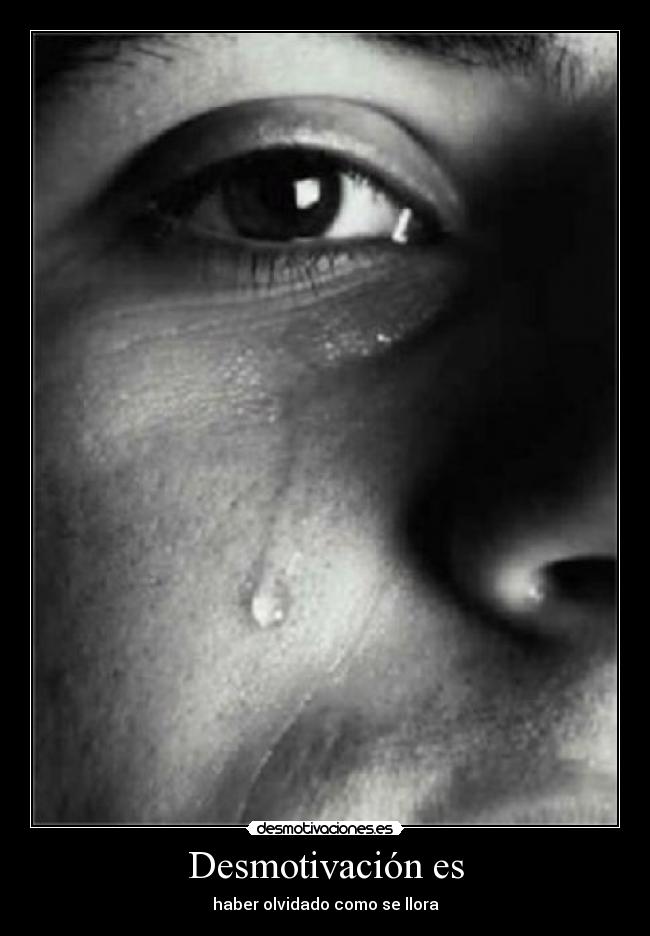 Desmotivación es - haber olvidado como se llora