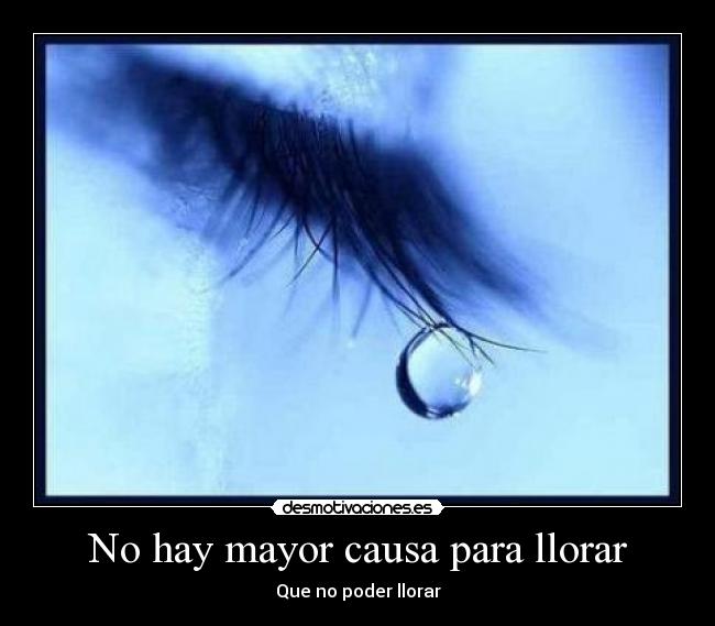 No hay mayor causa para llorar - Que no poder llorar