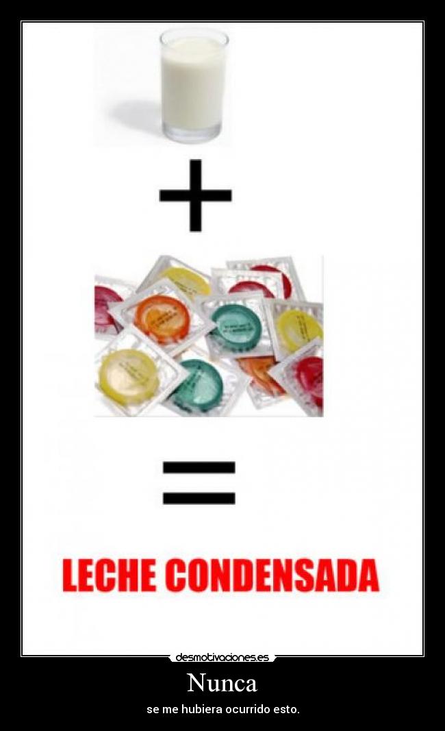 Nunca - se me hubiera ocurrido esto.