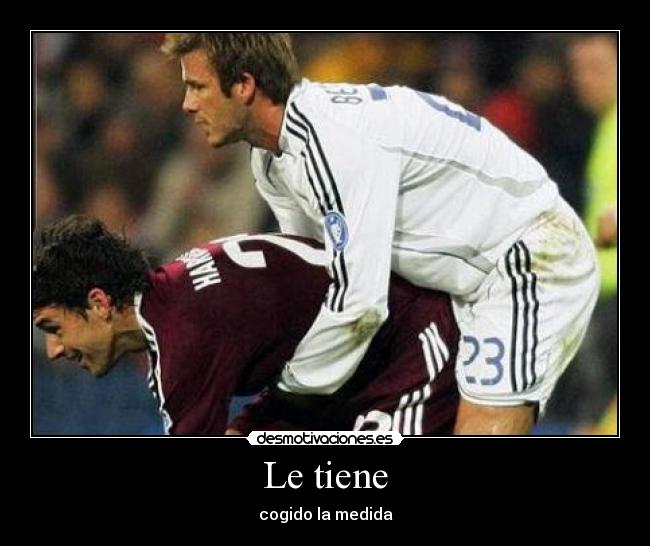 Le tiene - cogido la medida