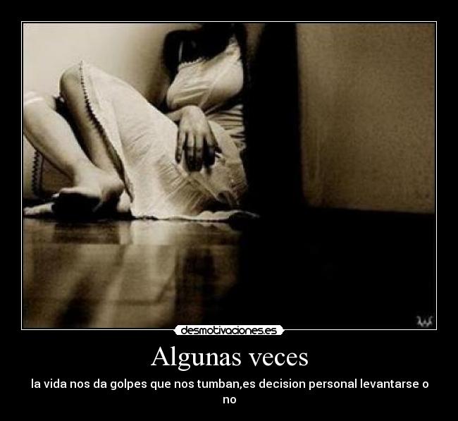 Algunas veces - la vida nos da golpes que nos tumban,es decision personal levantarse o no