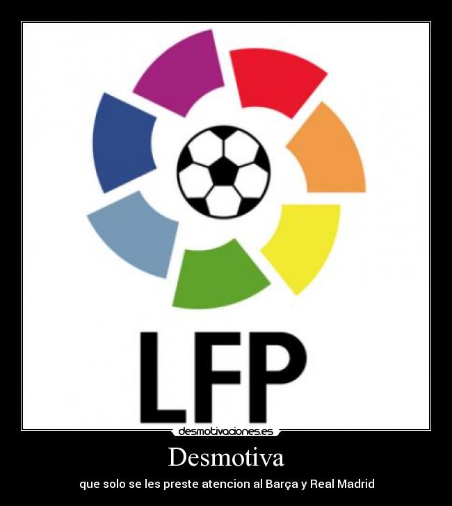 Desmotiva - que solo se les preste atencion al Barça y Real Madrid