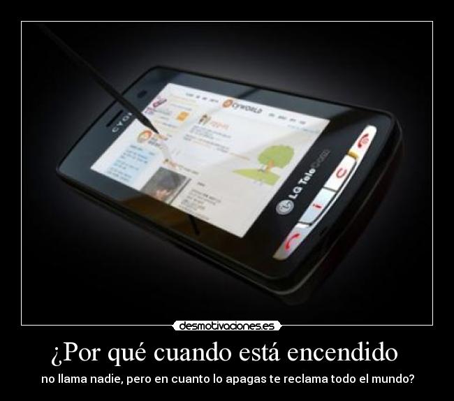¿Por qué cuando está encendido  - no llama nadie, pero en cuanto lo apagas te reclama todo el mundo?