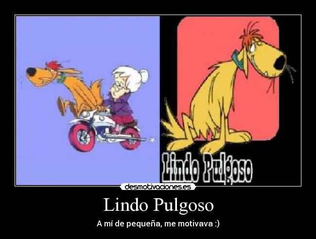 Lindo Pulgoso - A mí de pequeña, me motivava :)