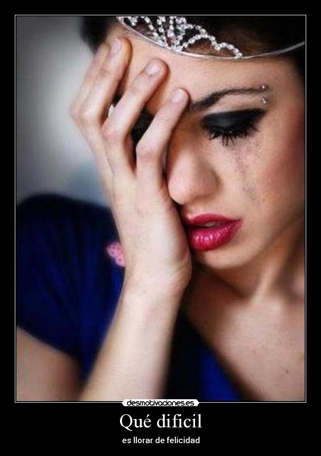 Qué dificil - es llorar de felicidad