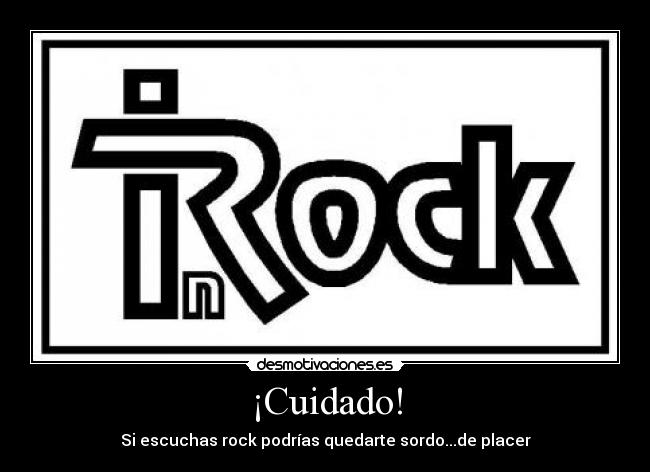 ¡Cuidado! - Si escuchas rock podrías quedarte sordo...de placer