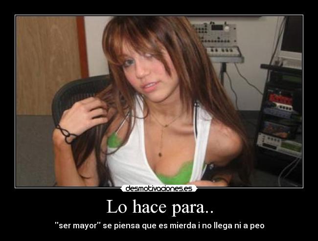 Lo hace para.. - ser mayor se piensa que es mierda i no llega ni a peo