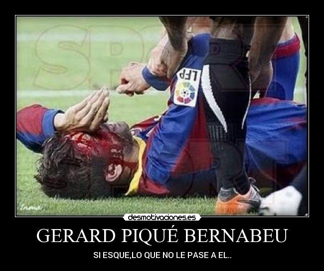 GERARD PIQUÉ BERNABEU - SI ESQUE,LO QUE NO LE PASE A EL..