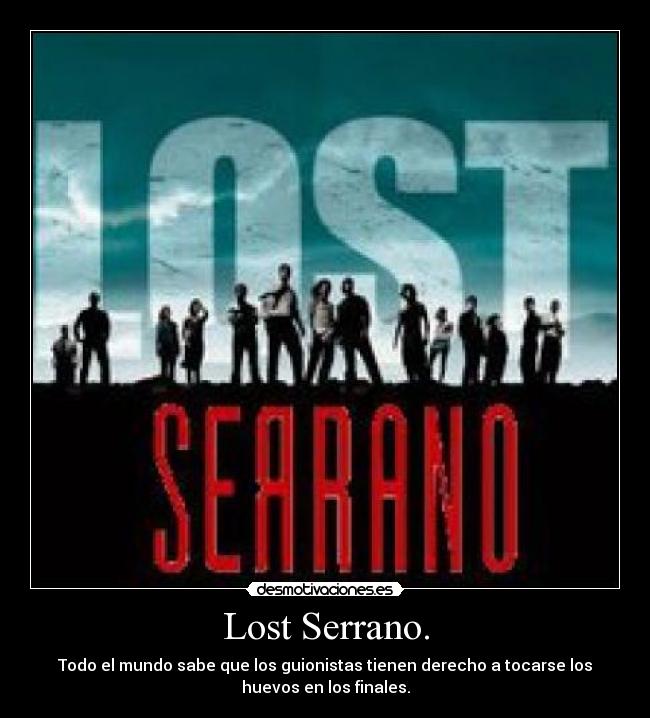 Lost Serrano. - Todo el mundo sabe que los guionistas tienen derecho a tocarse los
huevos en los finales.