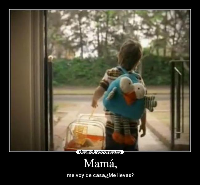 Mamá, - me voy de casa,¿Me llevas?