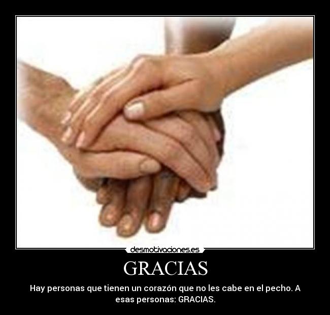 GRACIAS - Hay personas que tienen un corazón que no les cabe en el pecho. A
esas personas: GRACIAS.