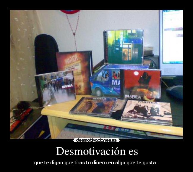 Desmotivación es - que te digan que tiras tu dinero en algo que te gusta...