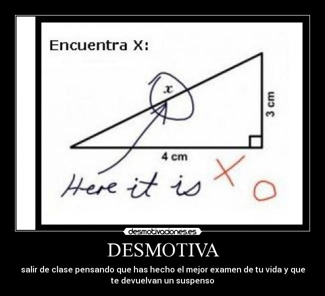 DESMOTIVA - salir de clase pensando que has hecho el mejor examen de tu vida y que
te devuelvan un suspenso
