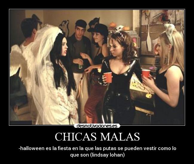 CHICAS MALAS - -halloween es la fiesta en la que las putas se pueden vestir como lo
que son (lindsay lohan)